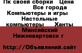 Пк своей сборки › Цена ­ 79 999 - Все города Компьютеры и игры » Настольные компьютеры   . Ханты-Мансийский,Нижневартовск г.